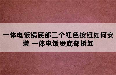 一体电饭锅底部三个红色按钮如何安装 一体电饭煲底部拆卸